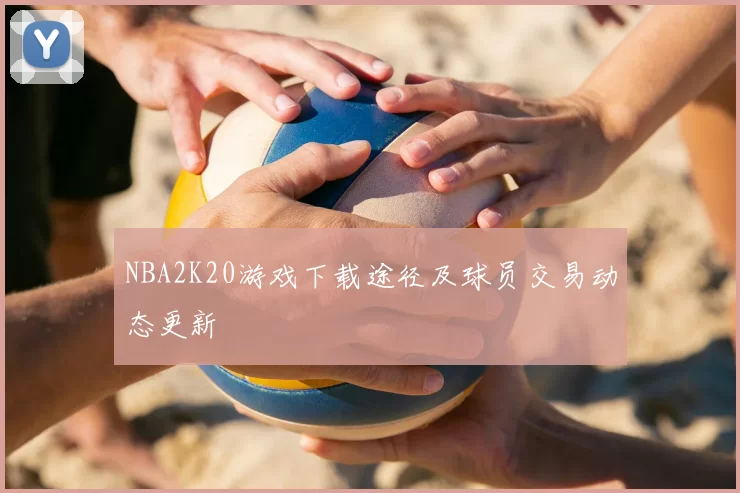 NBA2K20游戏下载途径及球员交易动态更新