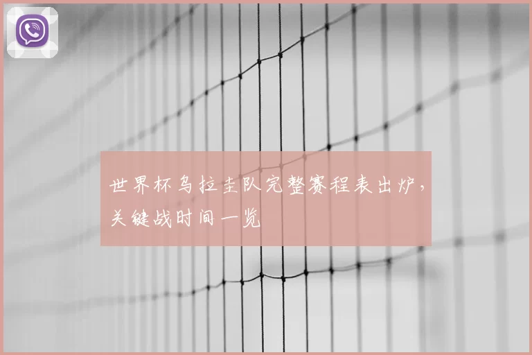 世界杯乌拉圭队完整赛程表出炉，关键战时间一览