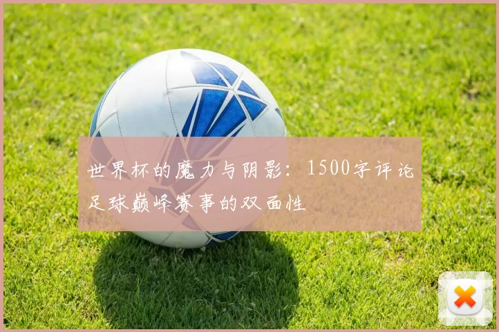 世界杯的魔力与阴影:1500字评论足球巅峰赛事的双面性