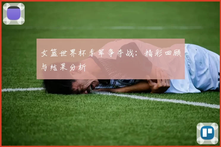 女篮世界杯季军争夺战：精彩回顾与结果分析