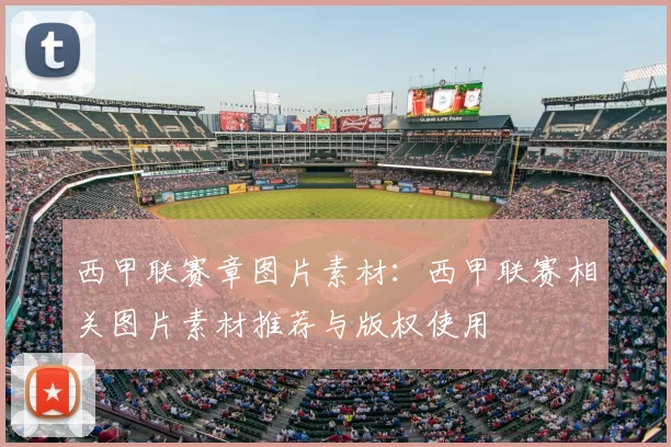 西甲联赛章图片素材:西甲联赛相关图片素材推荐与版权使用