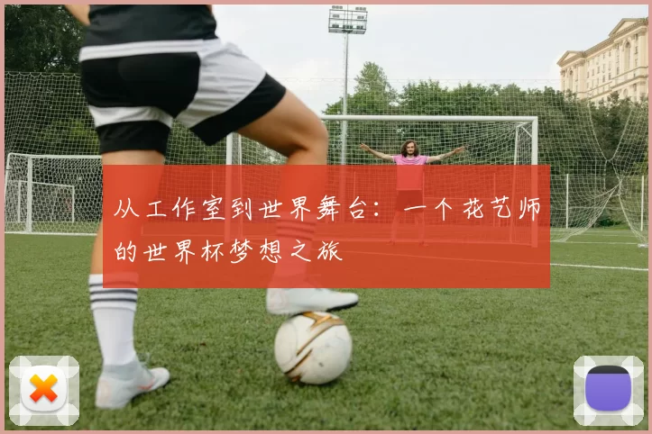 从工作室到世界舞台：一个花艺师的世界杯梦想之旅