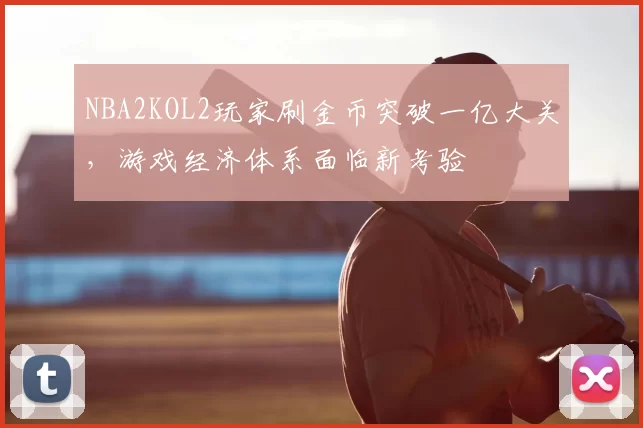 NBA2KOL2玩家刷金币突破一亿大关，游戏经济体系面临新考验
