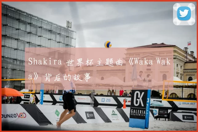 Shakira 世界杯主题曲《Waka Waka》背后的故事