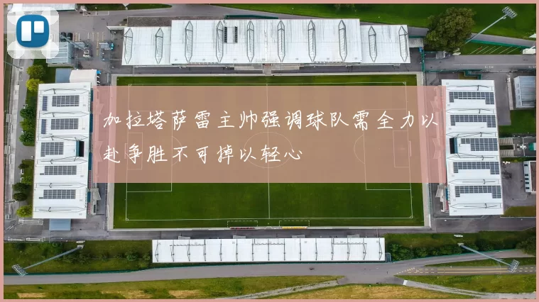 加拉塔萨雷主帅强调球队需全力以赴争胜不可掉以轻心