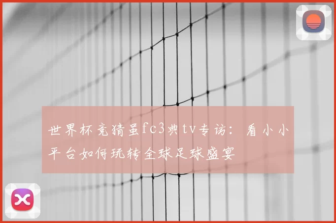 世界杯竞猜虽fc3典tv专访:看小小平台如何玩转全球足球盛宴
