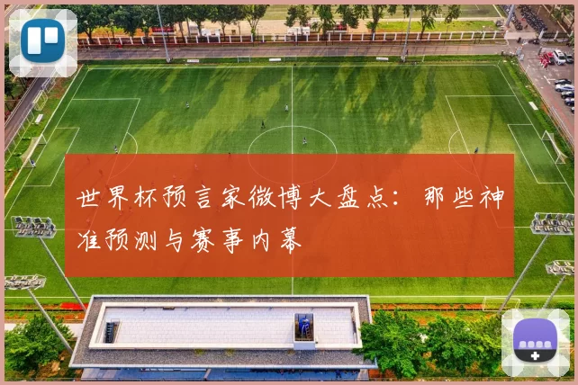 世界杯预言家微博大盘点:那些神准预测与赛事内幕
