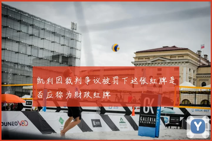 凯利因裁判争议被罚下这张红牌是否应称为财政红牌