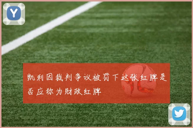 凯利因裁判争议被罚下这张红牌是否应称为财政红牌