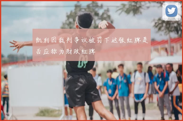 凯利因裁判争议被罚下这张红牌是否应称为财政红牌