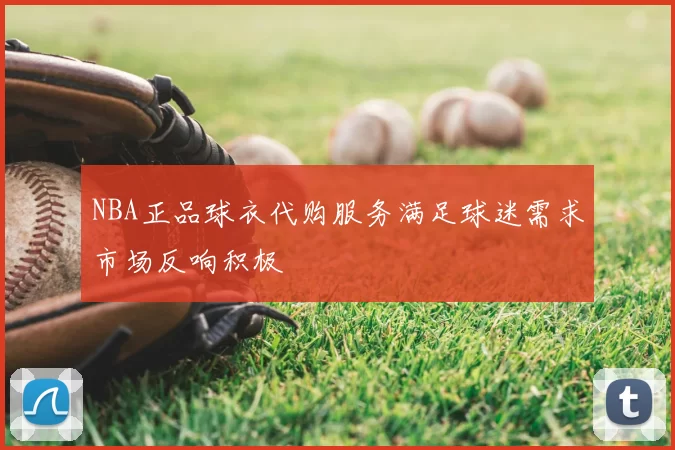NBA正品球衣代购服务满足球迷需求市场反响积极