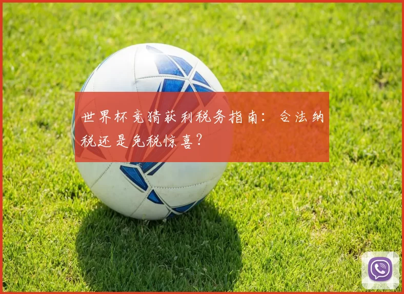 世界杯竞猜获利税务指南：合法纳税还是免税惊喜？