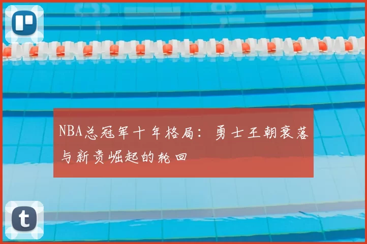 NBA总冠军十年格局：勇士王朝衰落与新贵崛起的轮回