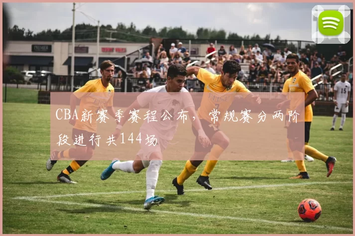CBA新赛季赛程公布，常规赛分两阶段进行共144场
