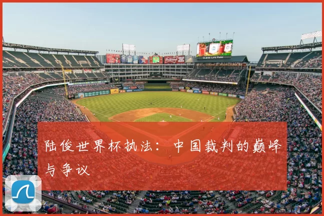 陆俊世界杯执法：中国裁判的巅峰与争议
