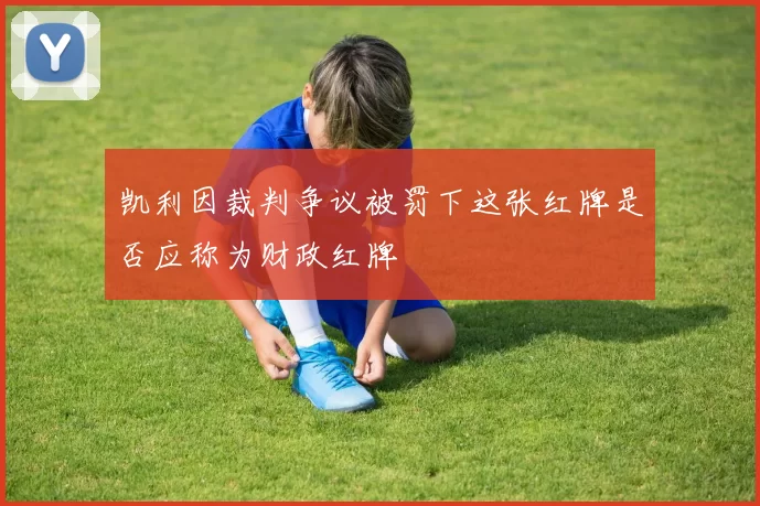 凯利因裁判争议被罚下这张红牌是否应称为财政红牌