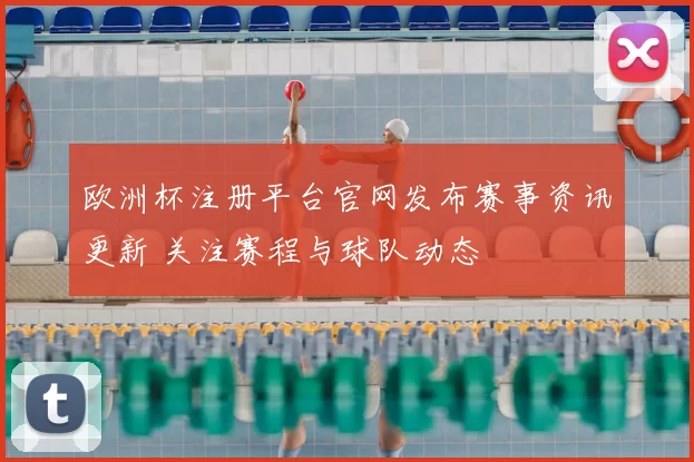 欧洲杯注册平台官网发布赛事资讯更新 关注赛程与球队动态