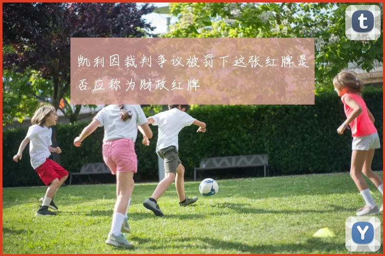 凯利因裁判争议被罚下这张红牌是否应称为财政红牌