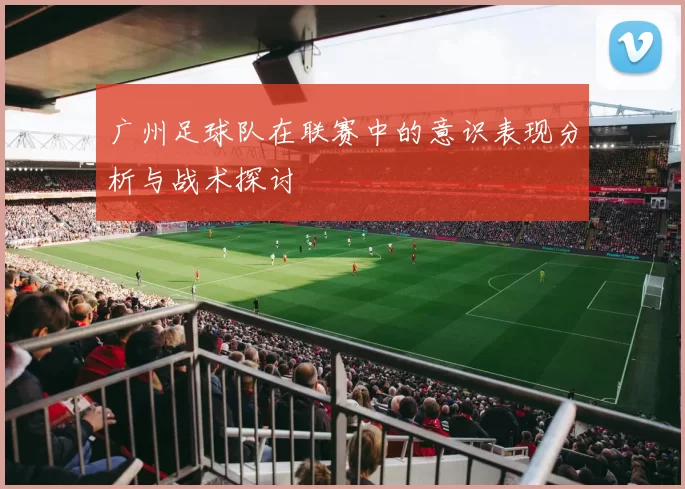 广州足球队在联赛中的意识表现分析与战术探讨