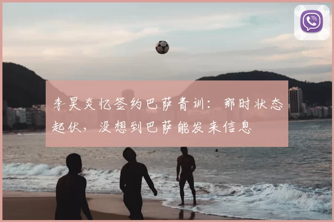 李昊炎忆签约巴萨青训:那时状态起伏,没想到巴萨能发来信息