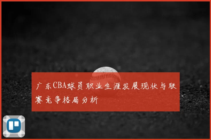 广东CBA球员职业生涯发展现状与联赛竞争格局分析