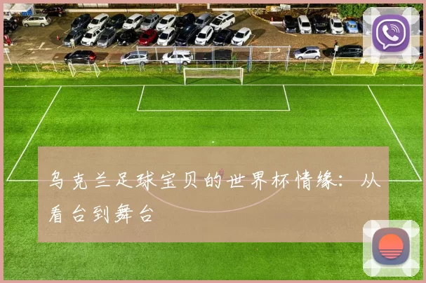 乌克兰足球宝贝的世界杯情缘：从看台到舞台