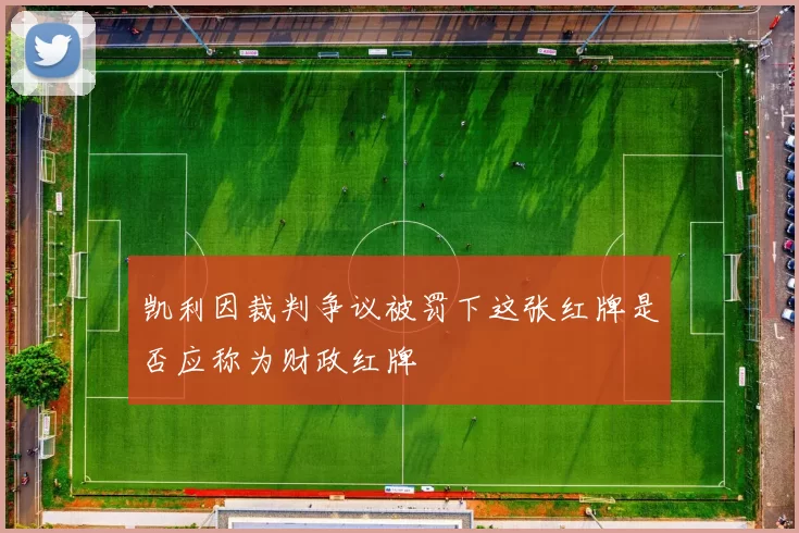 凯利因裁判争议被罚下这张红牌是否应称为财政红牌