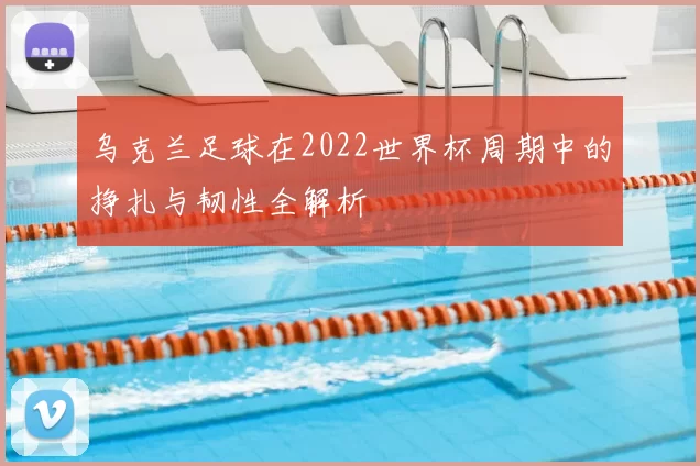 乌克兰足球在2022世界杯周期中的挣扎与韧性全解析