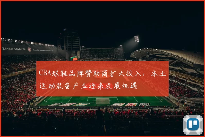 CBA球鞋品牌赞助商扩大投入,本土运动装备产业迎来发展机遇