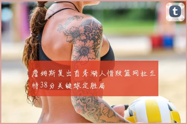 詹姆斯复出首秀湖人惜败篮网杜兰特38分关键球定胜局
