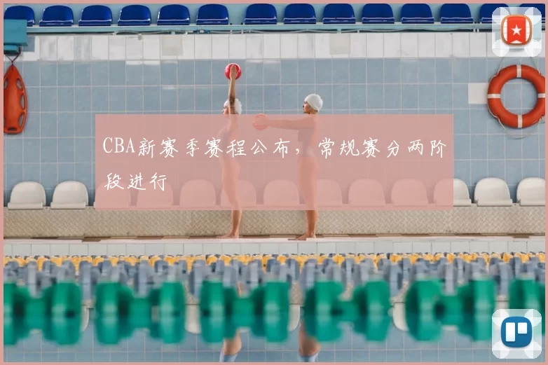 CBA新赛季赛程公布，常规赛分两阶段进行