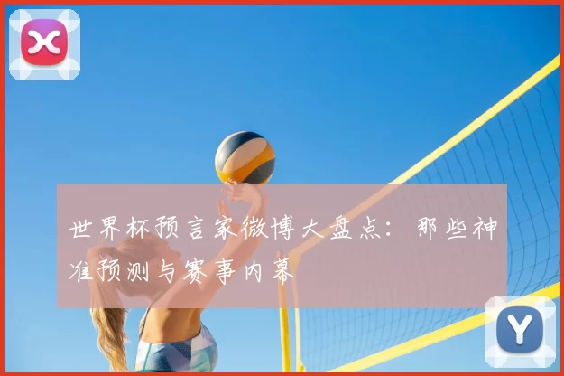 世界杯预言家微博大盘点：那些神准预测与赛事内幕