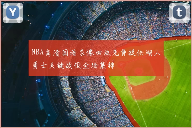 NBA高清国语录像回放免费提供湖人勇士关键战役全场集锦