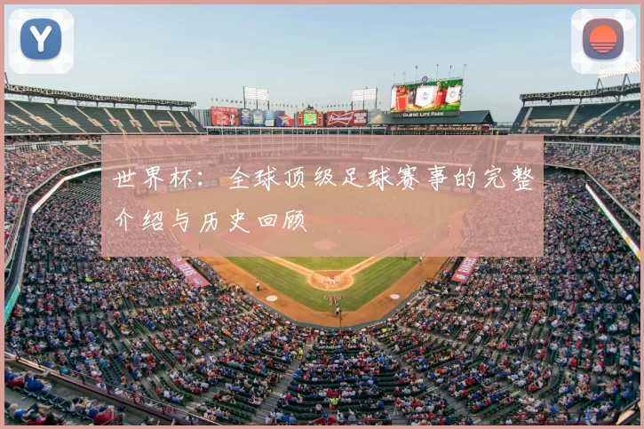 世界杯:全球顶级足球赛事的完整介绍与历史回顾