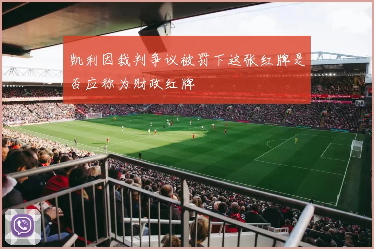 凯利因裁判争议被罚下这张红牌是否应称为财政红牌