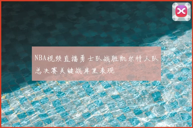 NBA视频直播勇士队战胜凯尔特人队总决赛关键战库里表现