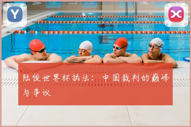 陆俊世界杯执法：中国裁判的巅峰与争议
