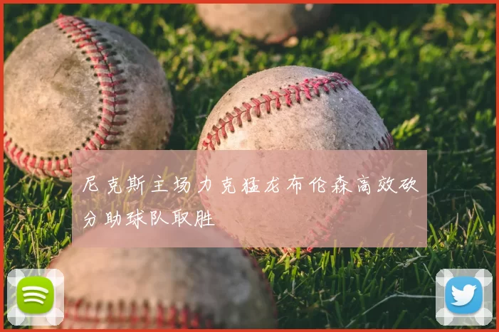 尼克斯主场力克猛龙布伦森高效砍分助球队取胜