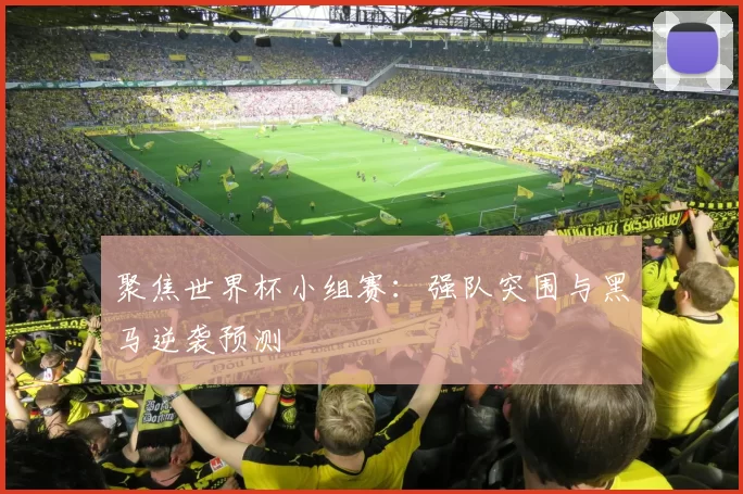 聚焦世界杯小组赛:强队突围与黑马逆袭预测