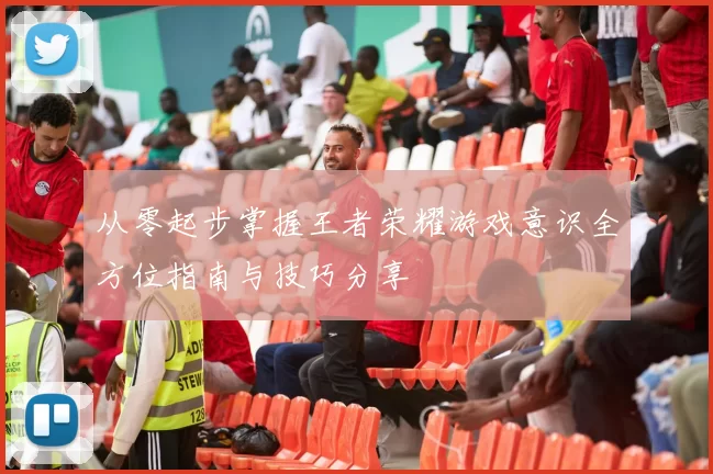 从零起步掌握王者荣耀游戏意识全方位指南与技巧分享