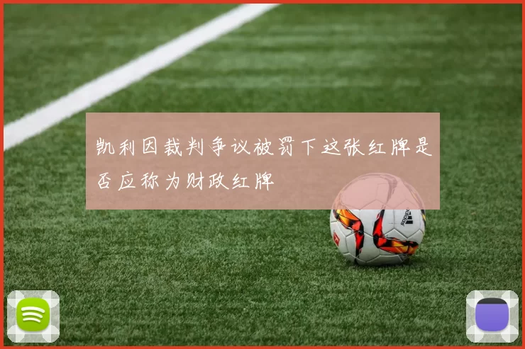 凯利因裁判争议被罚下这张红牌是否应称为财政红牌