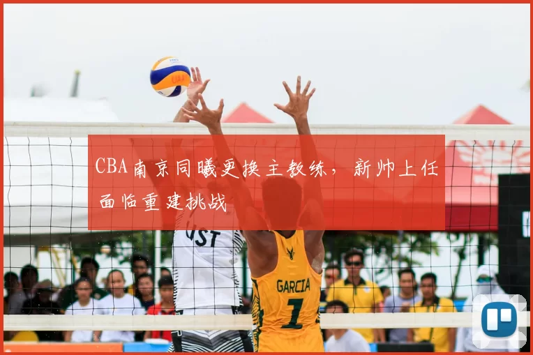 CBA南京同曦更换主教练，新帅上任面临重建挑战