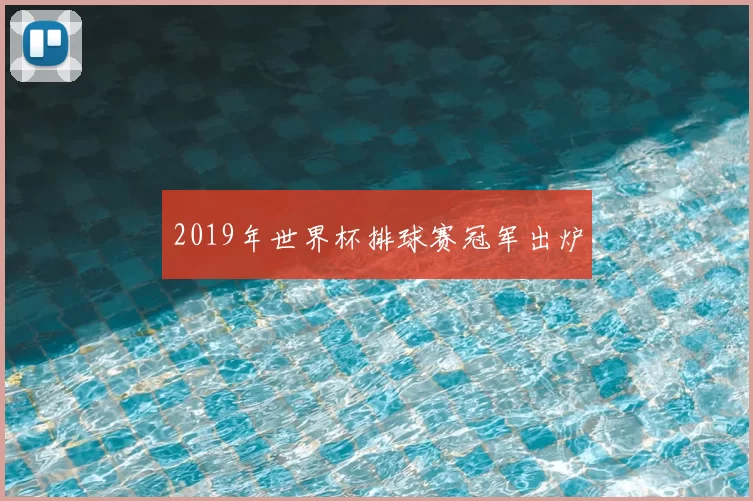 2019年世界杯排球赛冠军出炉